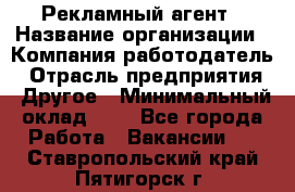 Рекламный агент › Название организации ­ Компания-работодатель › Отрасль предприятия ­ Другое › Минимальный оклад ­ 1 - Все города Работа » Вакансии   . Ставропольский край,Пятигорск г.